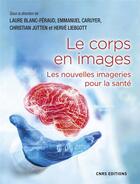 Couverture du livre « Le corps en images : les nouvelles imageries pour la santé » de Laure Blanc-Feraud et Emmanuel Caruyer et Christian Jutten et Herve Liebgott aux éditions Cnrs