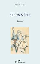 Couverture du livre « Arc en siècle » de Alain Bouvier aux éditions L'harmattan