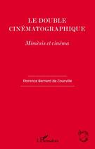 Couverture du livre « Le double cinématographique ; mimèsis et cinéma » de Florence Bernard De Courville aux éditions L'harmattan