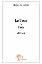 Couverture du livre « Le trou de Paris » de Michel Le Potvin aux éditions Edilivre