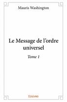 Couverture du livre « Le message de l'ordre universel t.1 » de Mauris Washington aux éditions Edilivre