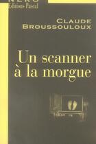 Couverture du livre « Un scanner à la morgue » de Claude Broussouloux aux éditions Pascal