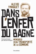 Couverture du livre « Dans l'enfer du bagne ; mémoires d'un transporté de la commune » de Alexis Trinquet aux éditions Les Arenes