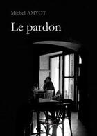 Couverture du livre « Le pardon » de Michel Amyot aux éditions Baudelaire