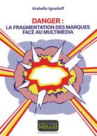 Couverture du livre « Danger : la fragmentation des marques face au multimédia » de Arabella Ignatieff aux éditions Kawa