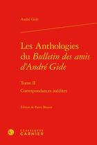 Couverture du livre « Les anthologies du Bulletin des amis d'André Gide t.2 : correspondances inédites » de Andre Gide aux éditions Classiques Garnier