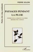 Couverture du livre « Paysages pendant la pluie : Poèmes de la chair et d'autres mondes peu connus » de Pierre Goldin aux éditions L'harmattan