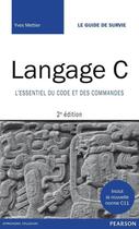 Couverture du livre « Langage C ; l'essentiel du code et des commandes (2e édition) » de Yves Mettier aux éditions Pearson