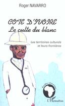 Couverture du livre « Cote d'ivoire le culte du blanc - les territoires culturels et leurs frontieres » de Roger Navarro aux éditions L'harmattan