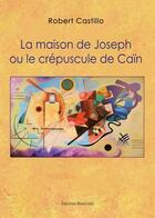 Couverture du livre « La maison de Joseph ou le crépuscule de Caïn » de Robert Castillo aux éditions Benevent