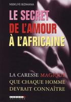 Couverture du livre « Le secret de l'amour à l'africaine ; la caresse magique que chaque homme devrait connaitre » de Nsekuye Bizimana aux éditions Leduc