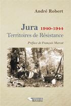 Couverture du livre « Jura, 1940-1944 ; territoires de résistance » de André Robert aux éditions Editions De La Belle Etoile
