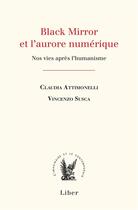 Couverture du livre « Black Mirror et l'aurore numérique : nos vies après l'humanisme » de Vincenzo Susca et Claudia Attimonelli aux éditions Liber