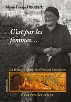 Couverture du livre « C'est par les femmes.... la terre, la mère, les filles en Limousin à travers les temps » de Marie-France Houdart aux éditions Maiade