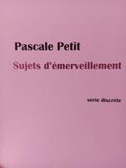 Couverture du livre « Sujets d'émerveillement » de Pascale Petit aux éditions Serie Discrete