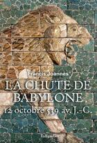 Couverture du livre « La chute de Babylone : 12 octobre 539 avant notre ère » de Francis Joannes aux éditions Tallandier
