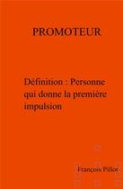 Couverture du livre « Promoteur ; définition : personne qui donne la première impulsion » de Francois Pillot aux éditions Librinova