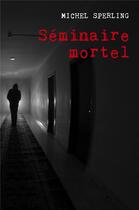 Couverture du livre « Séminaire mortel » de Sperling Michel aux éditions Librinova
