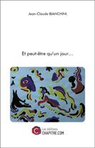 Couverture du livre « Et peut-être qu'un jour » de Jean-Claude Bianchini aux éditions Chapitre.com