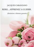 Couverture du livre « Reiki....apprenez à guérir. : (initiation à distance gratuite.) » de Jacques Caranzano aux éditions Bookelis