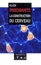 Couverture du livre « La constuction du cerveau » de Alain Prochiantz aux éditions Hachette Litteratures