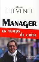 Couverture du livre « Manager en temps de crise » de Maurice Thevenet aux éditions Editions D'organisation