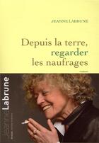 Couverture du livre « Depuis la terre, regarder les naufrages » de Jeanne Labrune aux éditions Grasset