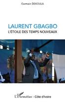 Couverture du livre « Laurent Gbagbo ; l'étoile des temps nouveaux » de Germain Dekoula aux éditions Editions L'harmattan