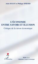 Couverture du livre « L'économie entre savoir et illusion ; critiqu de la raison économique » de Alain Dulot et Philippe Spieser aux éditions Editions L'harmattan