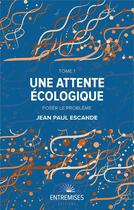 Couverture du livre « Une attente écologique t.1 : poser le problème » de Jean-Paul Escande aux éditions Entremises