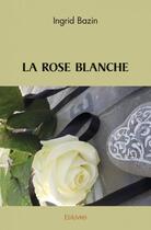 Couverture du livre « La rose blanche » de Bazin Ingrid aux éditions Edilivre