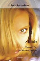 Couverture du livre « A la folie - histoire d'un pervers narcissique » de Rostovskaya Basia aux éditions Edilivre