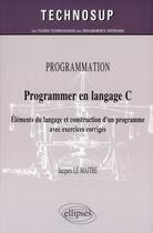 Couverture du livre « Programmer en langage C ; éléments du langage et construction d'un programme avec exercices corrigés » de Jacques Le Maitre aux éditions Ellipses