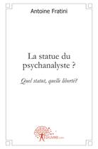 Couverture du livre « La statue du psychanalyste ? quel statut, quelle liberté ? » de Antoine Fratini aux éditions Edilivre