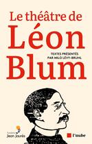 Couverture du livre « Le théâtre de Léon Blum » de Leon Blum et Milo Levy-Bruhl aux éditions Editions De L'aube