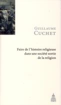 Couverture du livre « Faire de l'histoire religieuse dans une société sortie de la religion » de Guillaume Cuchet aux éditions Editions De La Sorbonne