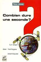 Couverture du livre « Combien dure une seconde ? la saga des horloges atomiques » de T Jones aux éditions Edp Sciences