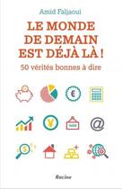 Couverture du livre « Le monde de demain est déjà là ! 50 vérités bonnes à dire » de Amid Faljaoui aux éditions Editions Racine