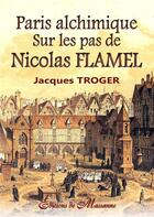 Couverture du livre « Paris alchimique ; sur les pas de Nicolas Flamel » de Jacques Troger aux éditions Massanne