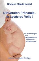 Couverture du livre « L'inversion prénatale ; la levée du voile ! » de Claude Imbert aux éditions Visualisation Holistique
