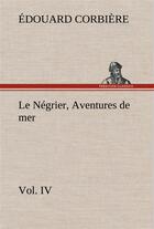 Couverture du livre « Le negrier, vol. iv aventures de mer - le negrier vol iv aventures de mer » de Edouard Corbiere aux éditions Tredition