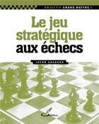 Couverture du livre « Le jeu stratégique aux échecs » de Jacob Aagaard aux éditions Olibris