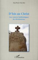 Couverture du livre « D'Isis au Christ ; aux sources hellénistiques du christianisme » de Jean-Pierre Chevillot aux éditions L'harmattan