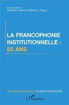 Couverture du livre « La francophonie institutionnelle : 50 ans » de Marielle Audrey Payaud et Christophe Traisnel aux éditions L'harmattan