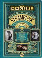 Couverture du livre « Le manuel steampunk » de Desirina Boskovich et Jeff Vandermeer aux éditions Bragelonne