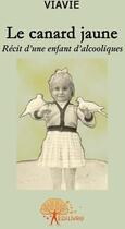 Couverture du livre « Le canard jaune ; récit d'une enfant d'alcooliques » de Viavie Viavie aux éditions Edilivre
