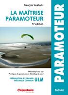 Couverture du livre « La maîtrise paramoteur ; mécanique du vol, pratique du paramoteur décollage à pied ; préparation à l'examen théorique commun ULM (5e édition) » de Francois Sieklucki aux éditions Cepadues