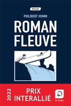 Couverture du livre « Roman fleuve (Prix Interallié 2022) : Roman fleuve » de Philibert Humm aux éditions Editions De La Loupe