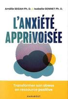 Couverture du livre « L'anxiété apprivoisée ; transformez son stress en ressource positive » de Amelie Seidah et Isabelle Geninet aux éditions Marabout
