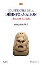 Couverture du livre « Sous l'empire de la desinformation - la parole masquee » de Francois Gere aux éditions Economica
